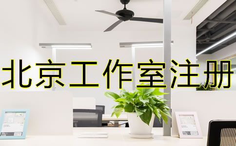 北京工作室注冊流程及優(yōu)勢有哪些？